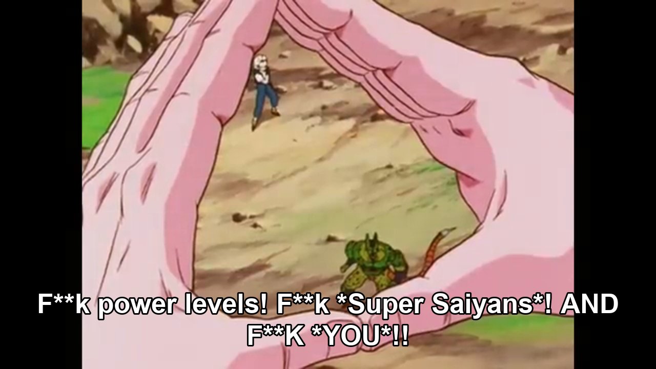 FUCK POWER LEVELS
FUCK SUPER SAYAINS
AND FUCK YOU